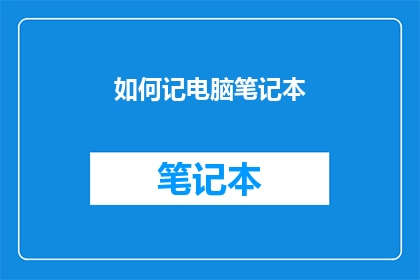 如何记电脑笔记本(如何有效记忆电脑笔记本的使用方法？)