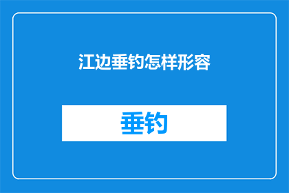 江边垂钓怎样形容(江边垂钓：如何形容这一静谧而充满诗意的垂钓场景？)