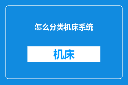 怎么分类机床系统(如何对机床系统进行有效分类？)