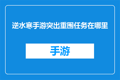 逆水寒手游突出重围任务在哪里(逆水寒手游中，玩家如何找到突出重围任务的隐藏地点？)