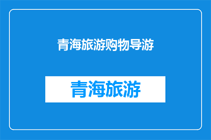 青海旅游购物导游(青海旅游购物导游：您是否准备好探索这个美丽省份的购物天堂？)