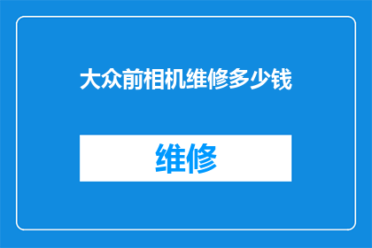 大众前相机维修多少钱(大众前相机维修费用是多少？)