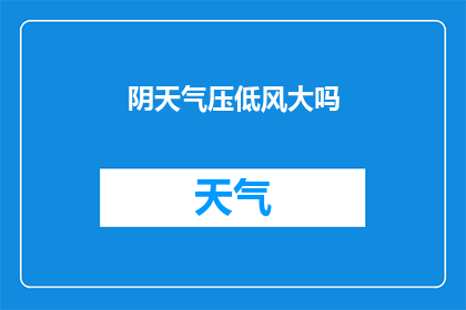 阴天气压低风大吗(阴天是否伴随着气压下降和大风现象？)