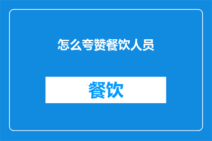怎么夸赞餐饮人员(如何恰当地赞美餐饮服务人员？)