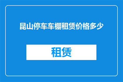 昆山停车车棚租赁价格多少(昆山停车车棚租赁价格是多少？)