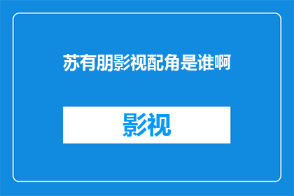 苏有朋影视配角是谁啊(苏有朋在影视作品中扮演过哪些配角？)
