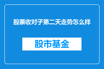 股票收对子第二天走势怎么样(股票收对子后第二天的走势会如何？)