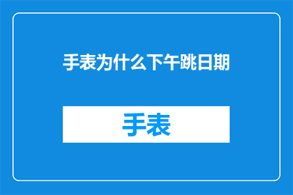手表为什么下午跳日期(为什么手表在下午时分会突然跳过日期？)
