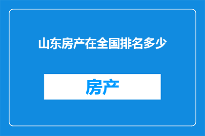 山东房产在全国排名多少(山东房产在全国的排名情况如何？)