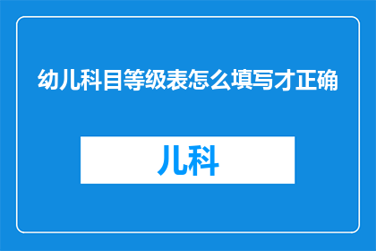 幼儿科目等级表怎么填写才正确(如何正确填写幼儿科目等级表？)