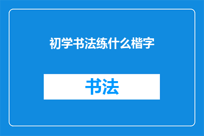 初学书法练什么楷字(初学书法应从何楷字开始练习？)