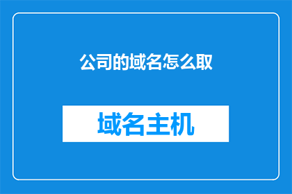 公司的域名怎么取(如何为公司挑选一个合适的域名？)