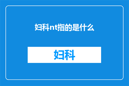 妇科nt指的是什么(妇科名词nt指的是什么？)
