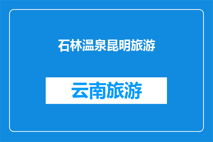 石林温泉昆明旅游(昆明旅游必游之地：石林温泉，您是否已经计划好您的行程？)