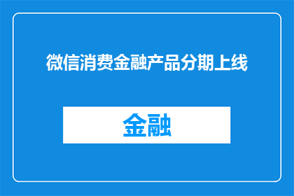 微信消费金融产品分期上线(微信消费金融产品分期上线了吗？)