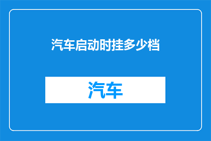 汽车启动时挂多少档(汽车启动时应该挂多少档？)