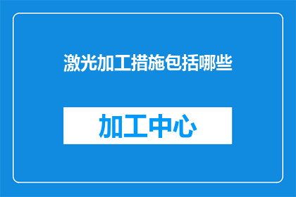 激光加工措施包括哪些(激光加工措施的多样性：您了解哪些是实施激光加工时必须采取的关键步骤吗？)