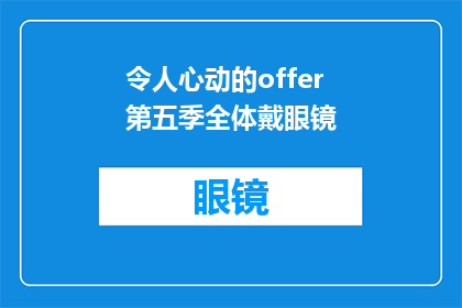 令人心动的offer第五季全体戴眼镜(令人心动的offer第五季中，全体演员都佩戴眼镜，这是否意味着他们需要通过这种方式来强调角色特征？)