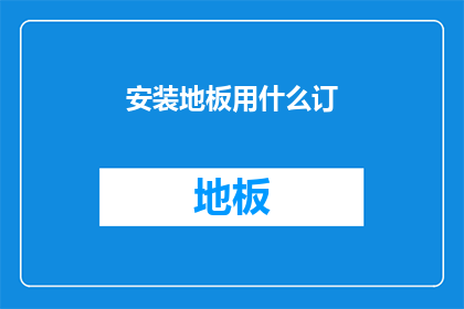 安装地板用什么订(如何选择合适的地板安装方法？)