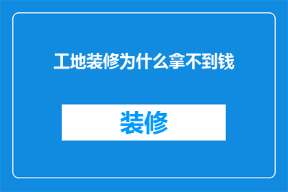 工地装修为什么拿不到钱(为什么在工地装修过程中，承包商和业主之间经常发生资金纠纷？)