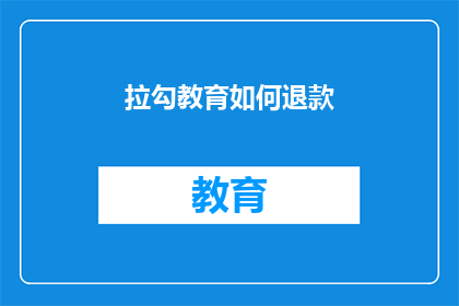 拉勾教育如何退款(拉勾教育退款流程是否清晰？)