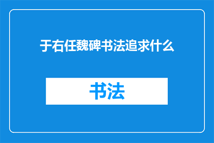 于右任魏碑书法追求什么(于右任魏碑书法追求的是什么？)