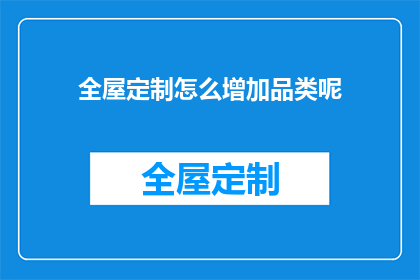 全屋定制怎么增加品类呢(如何拓展全屋定制的产品线以吸引更多顾客？)