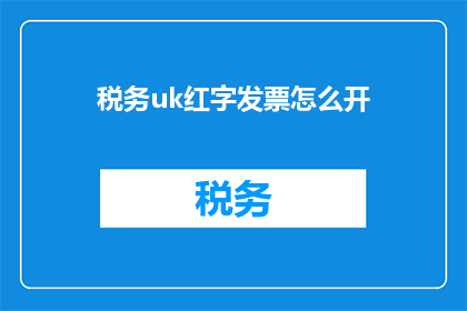 税务uk红字发票怎么开(如何正确开具税务UK红字发票？)