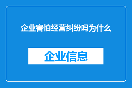 企业害怕经营纠纷吗为什么(企业是否因经营纠纷而感到恐惧？探究其背后的深层原因)