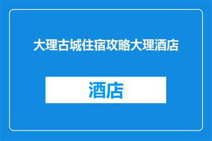 大理古城住宿攻略大理酒店(探索大理古城：如何找到完美的酒店住宿体验？)