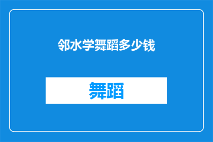 邻水学舞蹈多少钱(邻水学舞蹈的费用是多少？)
