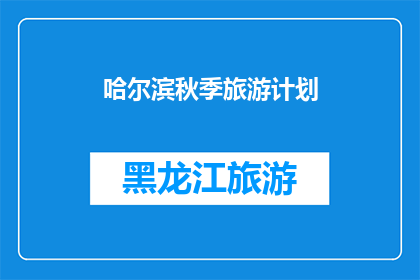 哈尔滨秋季旅游计划(哈尔滨秋季旅游计划：你准备好探索这个城市的秋日魅力了吗？)