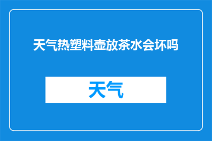 天气热塑料壶放茶水会坏吗(高温下塑料壶存放茶水是否安全？)