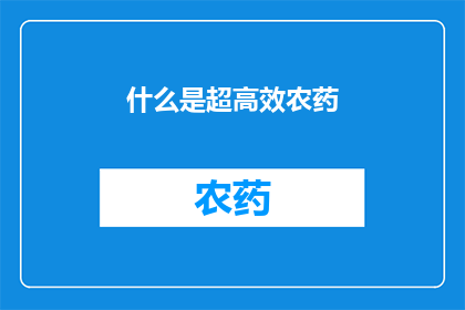 什么是超高效农药(超高效农药是什么？它如何提升农作物的产量和质量？)