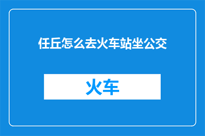 任丘怎么去火车站坐公交(任丘如何抵达火车站？乘坐公交的详细步骤是什么？)