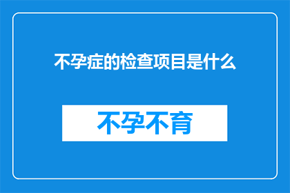不孕症的检查项目是什么(不孕症的检查项目有哪些？)