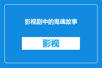 影视剧中的鬼魂故事(影视剧中那些令人毛骨悚然的鬼魂故事：它们是如何影响观众的？)