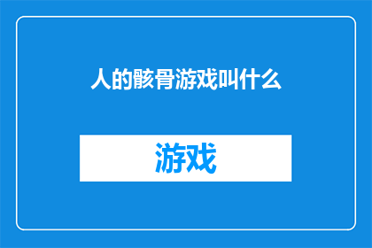 人的骸骨游戏叫什么(人的骸骨游戏究竟叫什么名字？)