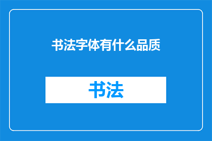 书法字体有什么品质(书法字体的独特魅力：探索其品质的奥秘)