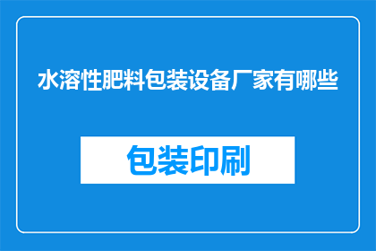 水溶性肥料包装设备厂家有哪些(哪些厂家提供专业的水溶性肥料包装设备？)