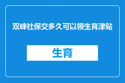 双峰社保交多久可以领生育津贴(您打算在多久之后开始领取生育津贴？)