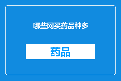 哪些网买药品种多(哪些网购平台提供最丰富的药品选择？)