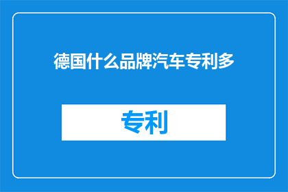 德国什么品牌汽车专利多(德国汽车品牌专利数量是否领先全球？)