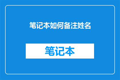 笔记本如何备注姓名(如何正确备注笔记本中的名字？)