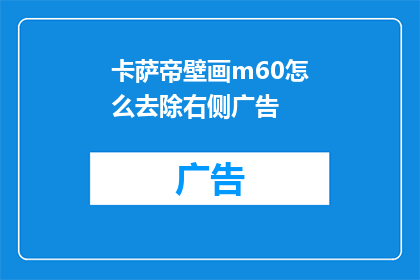 卡萨帝壁画m60怎么去除右侧广告(如何去除卡萨帝壁画m60右侧的广告内容？)
