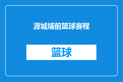 源城埔前篮球赛程(源城埔前篮球赛事的赛程安排能否透露一下？)