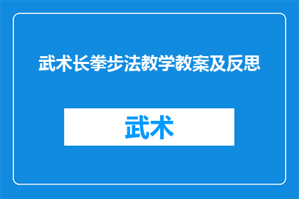 武术长拳步法教学教案及反思(如何有效提升武术长拳步法教学的质量和效果？)