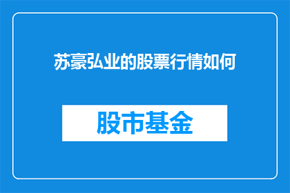苏豪弘业的股票行情如何(如何评估苏豪弘业的股票行情？)