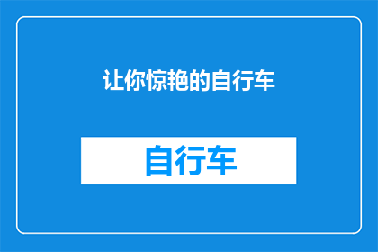 让你惊艳的自行车(如何让你的自行车成为你生活中最惊艳的存在？)