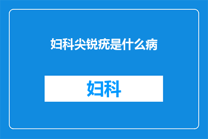 妇科尖锐疣是什么病(妇科尖锐疣是什么疾病？)